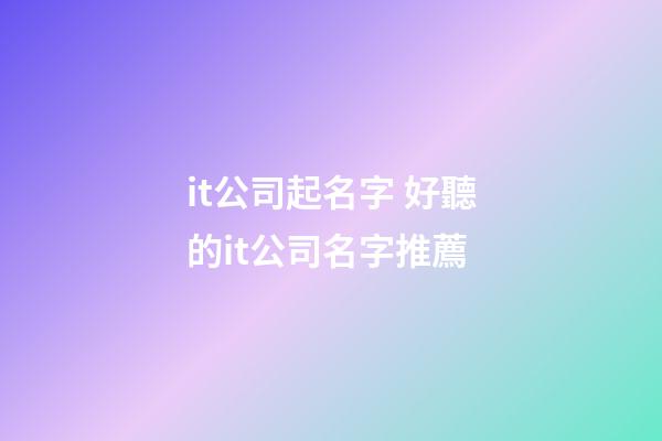 it公司起名字 好聽的it公司名字推薦-第1張-公司起名-玄機派